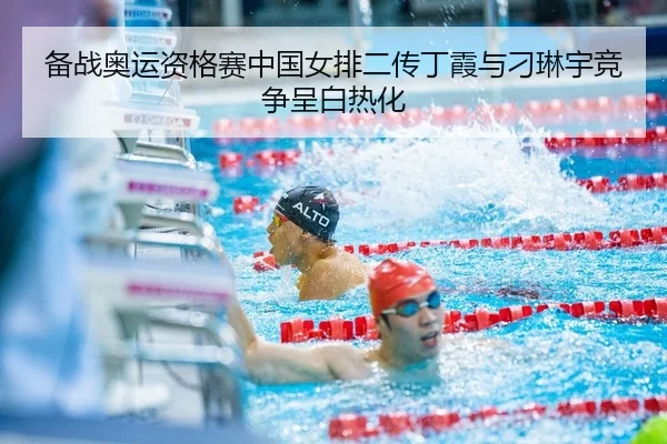 备战奥运资格赛中国女排二传丁霞与刁琳宇竞争呈白热化