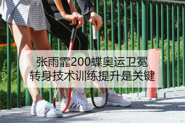 张雨霏200蝶奥运卫冕 转身技术训练提升是关键
